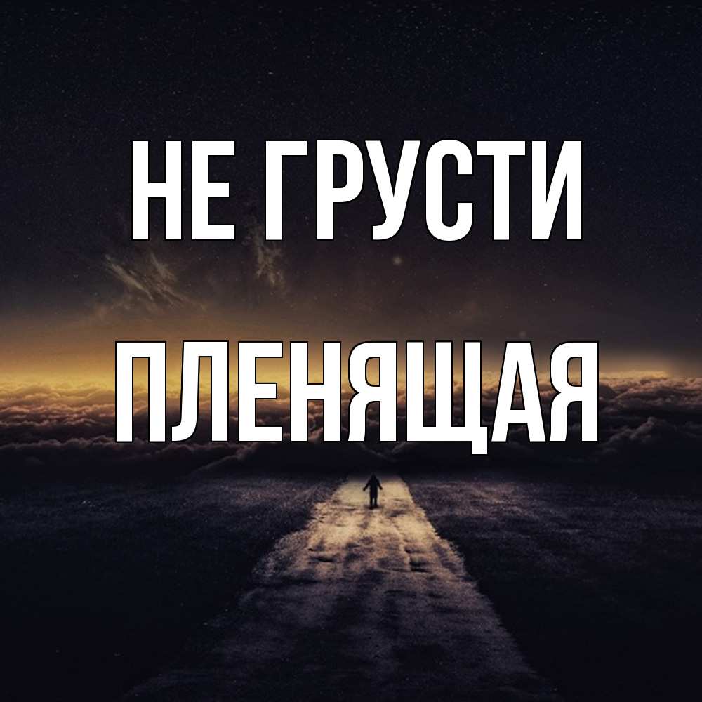 Открытка на каждый день с именем, пленящая Не грусти дорога в никуда Прикольная открытка с пожеланием онлайн скачать бесплатно 