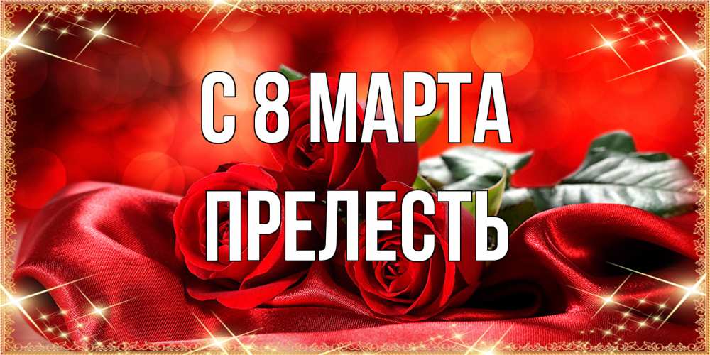 Открытка на каждый день с именем, прелесть C 8 МАРТА открытка красного цвета с розами на 8 марта Прикольная открытка с пожеланием онлайн скачать бесплатно 
