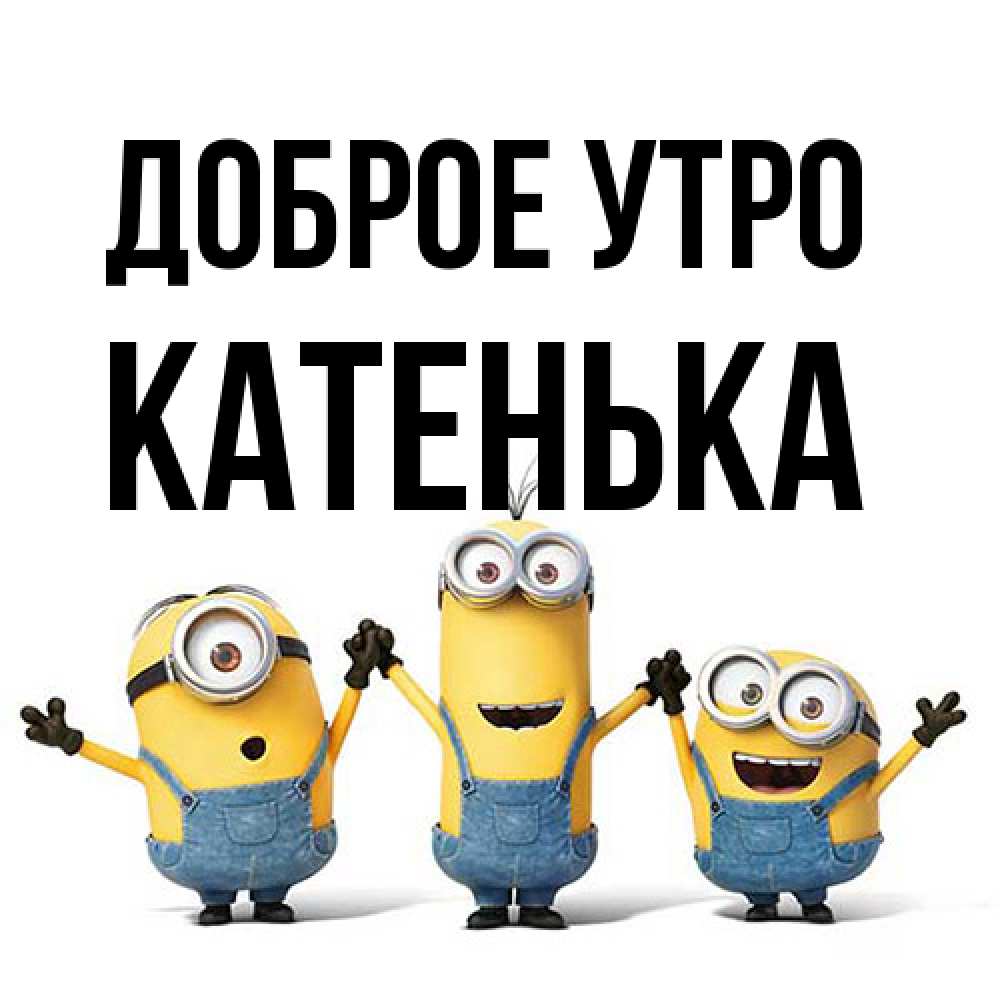 Открытка на каждый день с именем, Катенька Доброе утро бодренького утра Прикольная открытка с пожеланием онлайн скачать бесплатно 