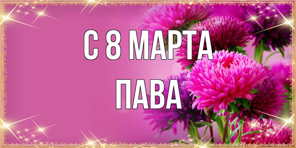 Открытка на каждый день с именем, пава C 8 МАРТА садовые цветы на 8 марта Прикольная открытка с пожеланием онлайн скачать бесплатно 