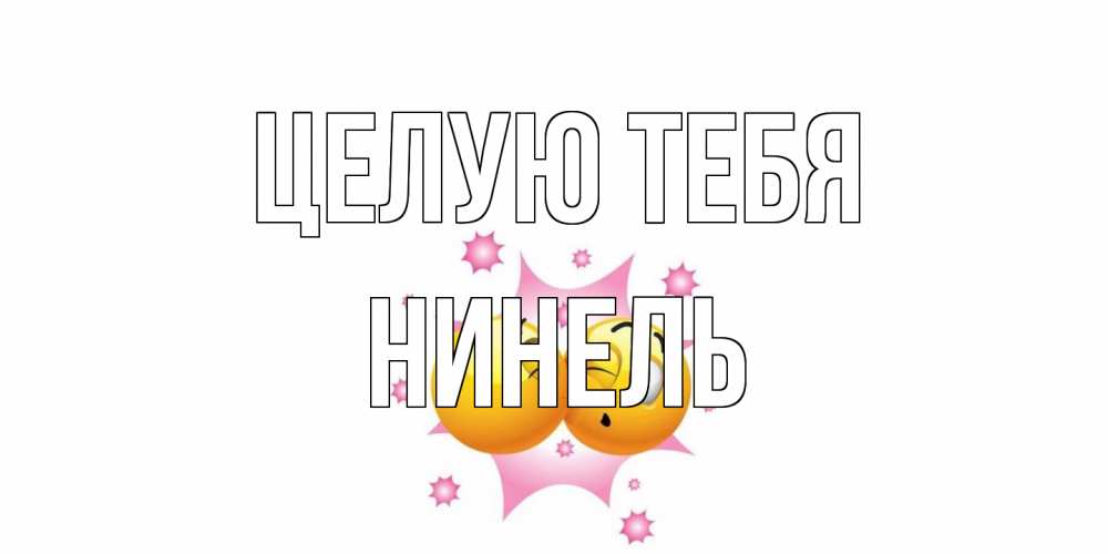 Открытка на каждый день с именем, Нинель Целую тебя поцелуй Прикольная открытка с пожеланием онлайн скачать бесплатно 
