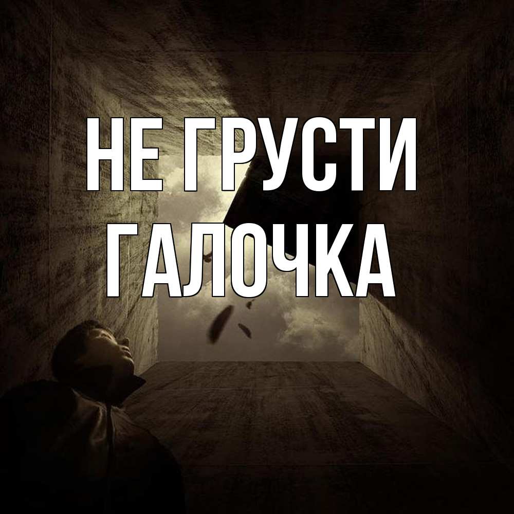 Открытка на каждый день с именем, Галочка Не грусти жуть Прикольная открытка с пожеланием онлайн скачать бесплатно 