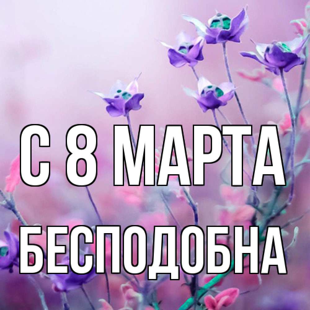 Открытка на каждый день с именем, Бесподобна C 8 МАРТА международный женский день 2 Прикольная открытка с пожеланием онлайн скачать бесплатно 