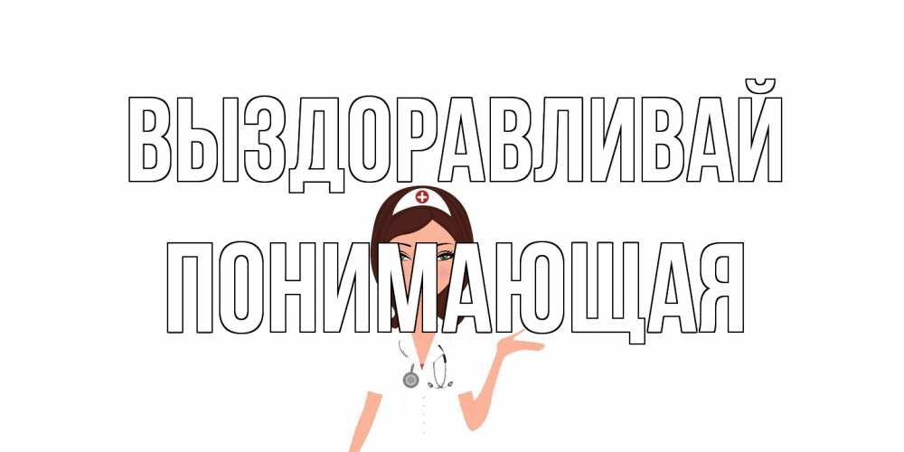 Открытка на каждый день с именем, Понимающая Выздоравливай не болей с медсестрой Прикольная открытка с пожеланием онлайн скачать бесплатно 