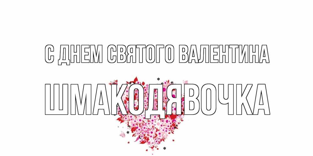 Открытка на каждый день с именем, шмакодявочка С днем Святого Валентина день всех влюбленных пора дарить валентинку девушке Прикольная открытка с пожеланием онлайн скачать бесплатно 