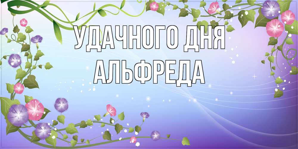 Открытка на каждый день с именем, Альфреда Удачного дня хорошего дня Прикольная открытка с пожеланием онлайн скачать бесплатно 
