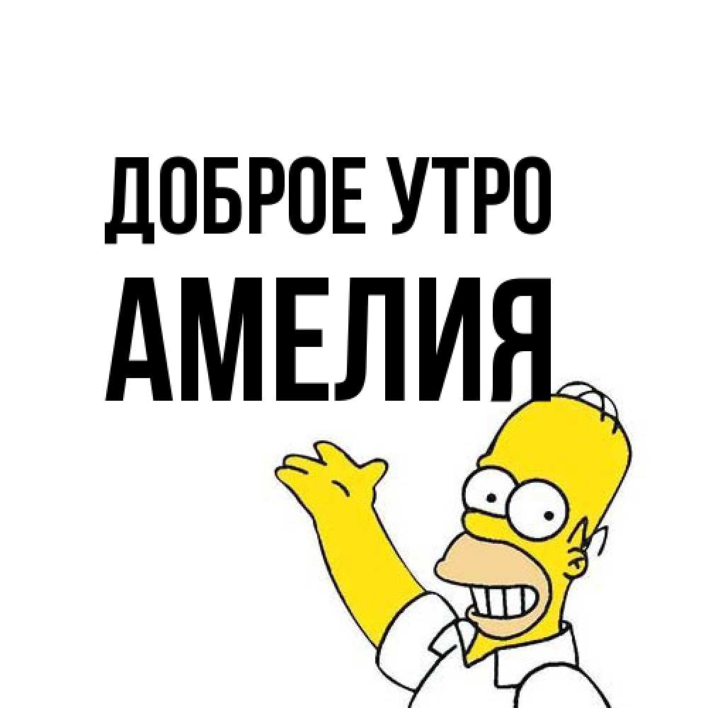 Открытка на каждый день с именем, Амелия Доброе утро открытки с пожеланиями Прикольная открытка с пожеланием онлайн скачать бесплатно 