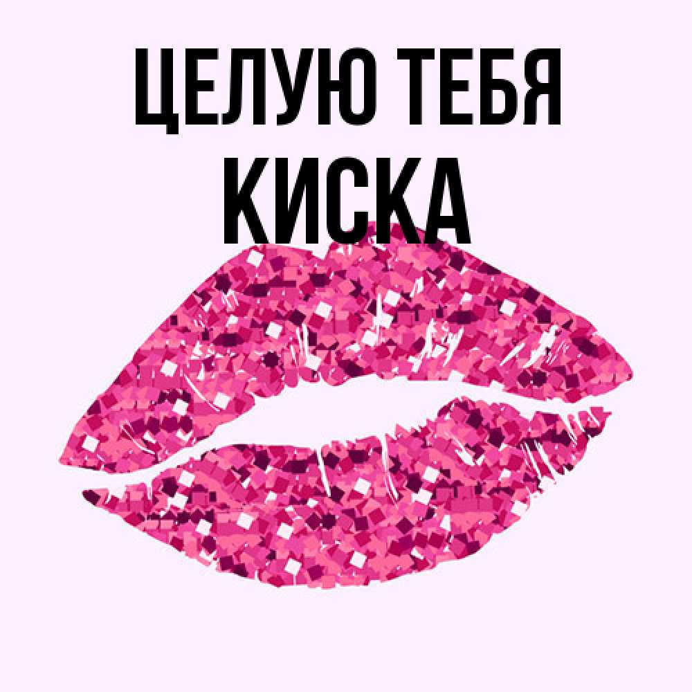Открытка на каждый день с именем, Киска Целую тебя открытка с женскими губами и поцелуем для парня Прикольная открытка с пожеланием онлайн скачать бесплатно 