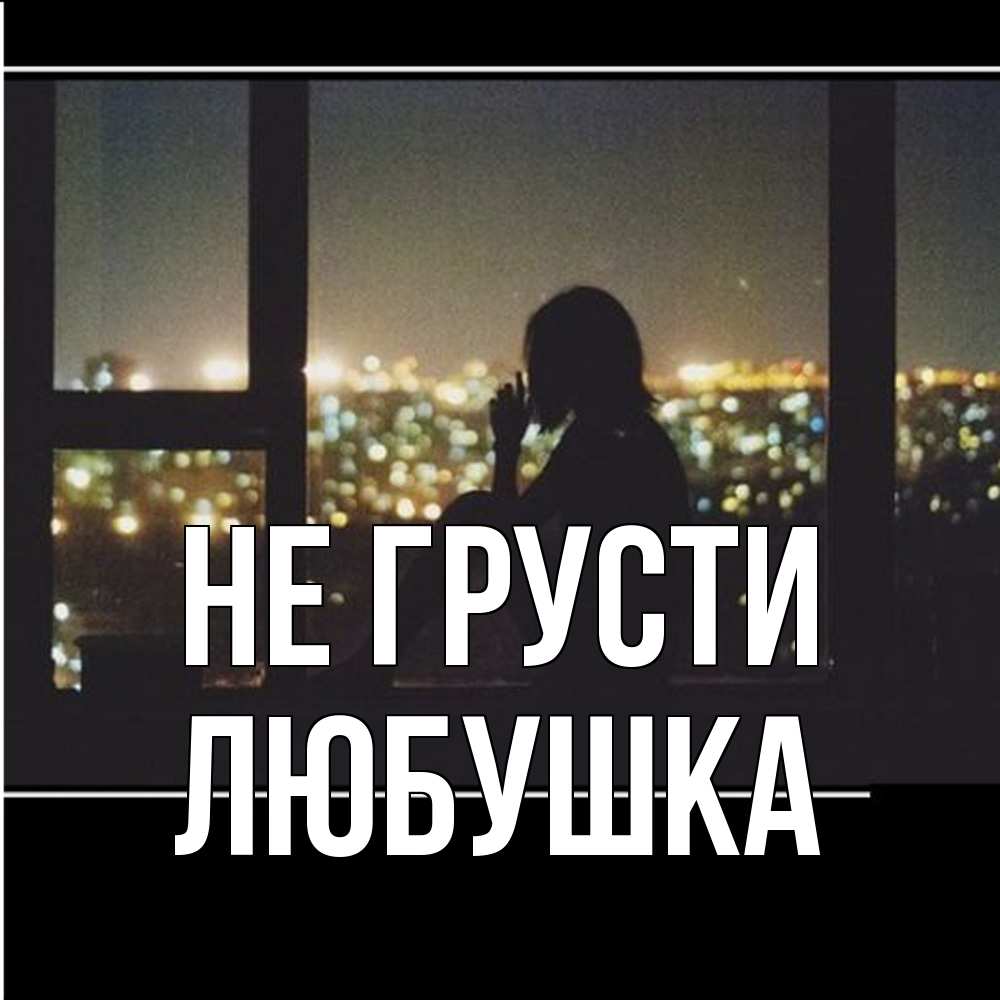 Открытка на каждый день с именем, Любушка Не грусти смотрит на ночной город Прикольная открытка с пожеланием онлайн скачать бесплатно 