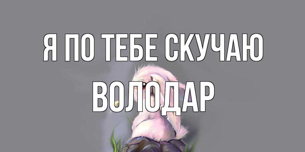 Открытка на каждый день с именем, Володар Я по тебе скучаю заяц Прикольная открытка с пожеланием онлайн скачать бесплатно 