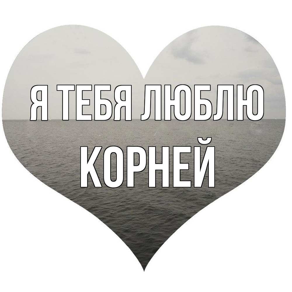 Открытка на каждый день с именем, Корней Я тебя люблю чернобелая картнка Прикольная открытка с пожеланием онлайн скачать бесплатно 