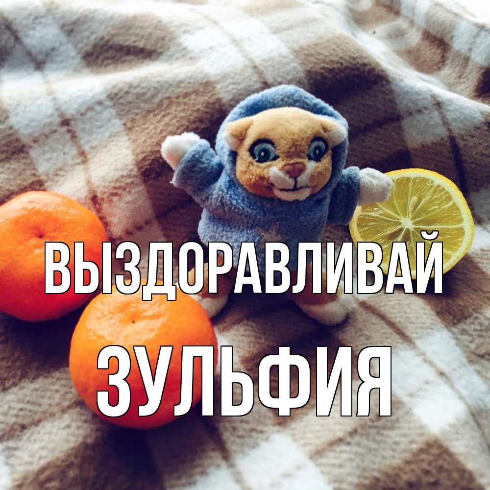 Открытка на каждый день с именем, Зульфия Выздоравливай вот тебе апельсинка и лимон Прикольная открытка с пожеланием онлайн скачать бесплатно 