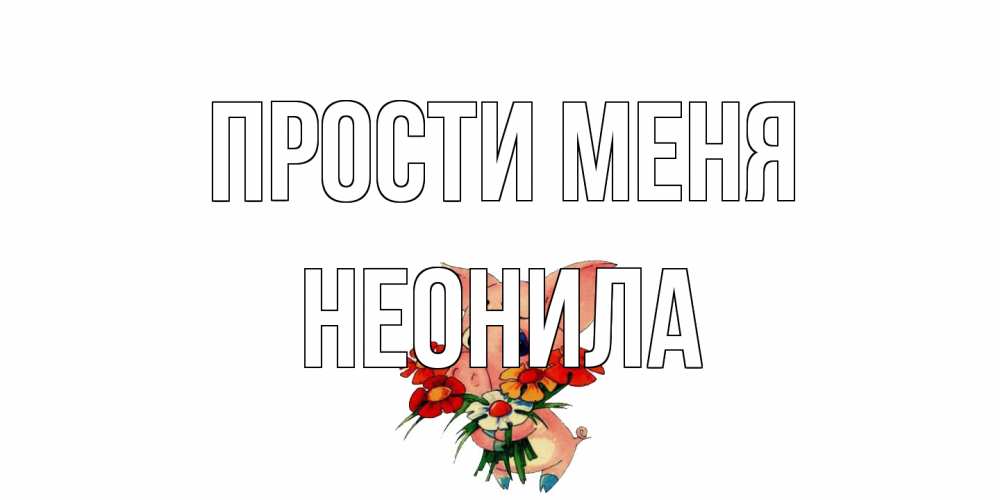 Открытка на каждый день с именем, Неонила Прости меня открытка с поросей которая просит прощения Прикольная открытка с пожеланием онлайн скачать бесплатно 