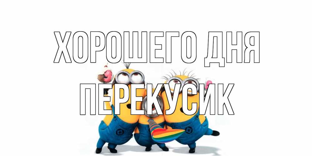 Открытка на каждый день с именем, Перекусик Хорошего дня миньоны и прекрасный день Прикольная открытка с пожеланием онлайн скачать бесплатно 