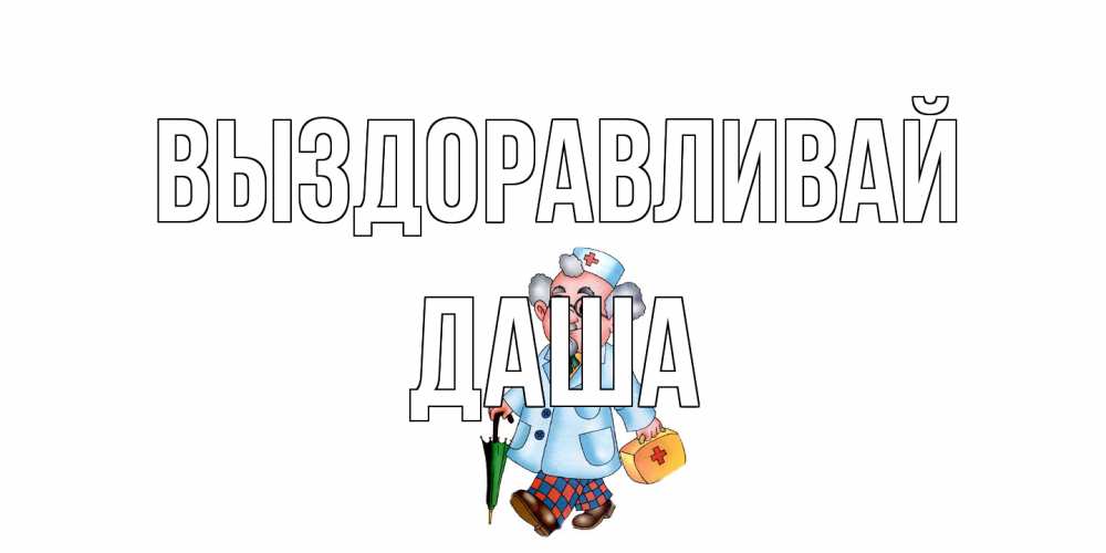 Открытка на каждый день с именем, Даша Выздоравливай не болей Прикольная открытка с пожеланием онлайн скачать бесплатно 