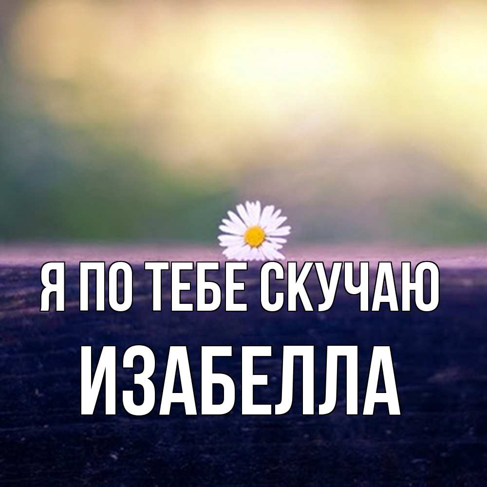 Открытка на каждый день с именем, Изабелла Я по тебе скучаю приходи в гости Прикольная открытка с пожеланием онлайн скачать бесплатно 