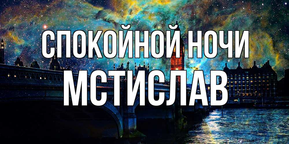 Открытка на каждый день с именем, Мстислав Спокойной ночи биг бен Прикольная открытка с пожеланием онлайн скачать бесплатно 