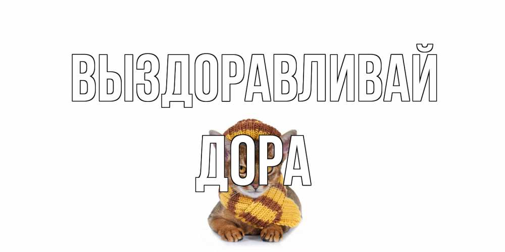 Открытка на каждый день с именем, Дора Выздоравливай родные не болейте Прикольная открытка с пожеланием онлайн скачать бесплатно 