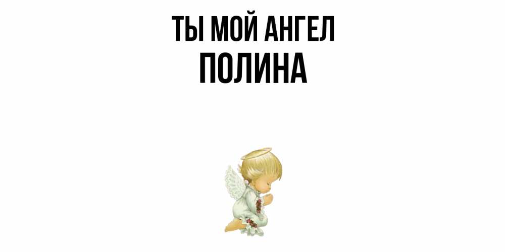 Открытка на каждый день с именем, Полина Ты мой ангел ангел Прикольная открытка с пожеланием онлайн скачать бесплатно 