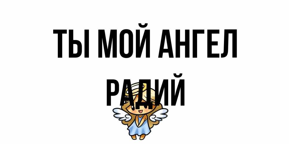 Открытка на каждый день с именем, Радий Ты мой ангел ангел Прикольная открытка с пожеланием онлайн скачать бесплатно 
