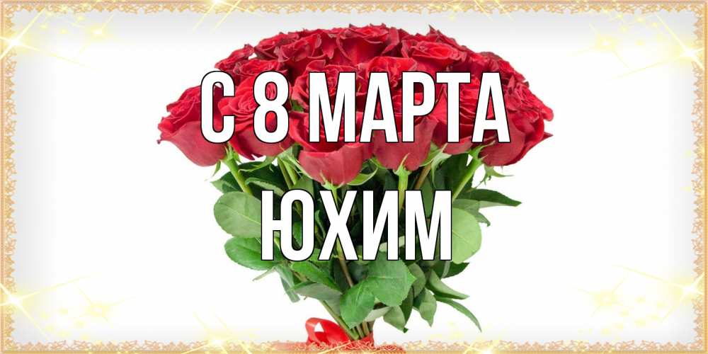 Открытка на каждый день с именем, Юхим C 8 МАРТА самый огромный букет для милых дам Прикольная открытка с пожеланием онлайн скачать бесплатно 