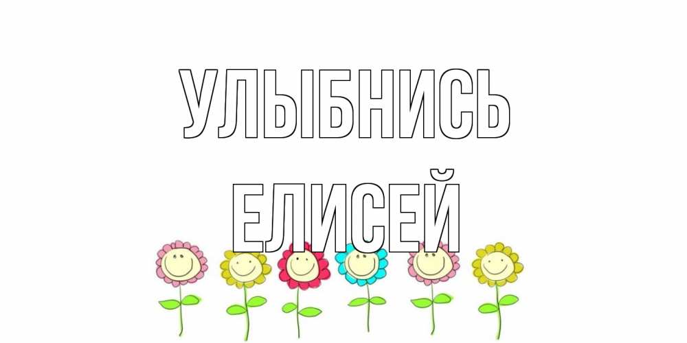 Открытка на каждый день с именем, Елисей Улыбнись улыбка, цветы Прикольная открытка с пожеланием онлайн скачать бесплатно 