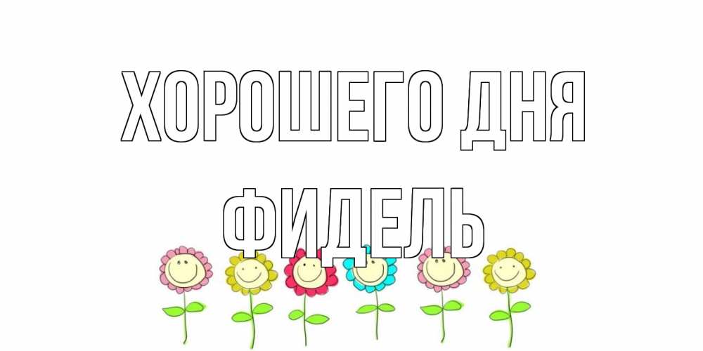 Открытка на каждый день с именем, Фидель Хорошего дня открытка на каждый день позитивного дня Прикольная открытка с пожеланием онлайн скачать бесплатно 