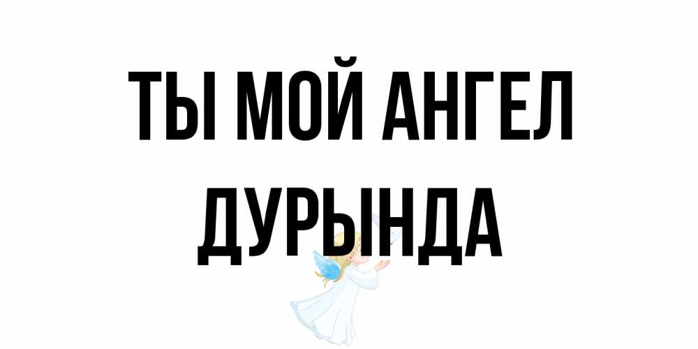 Открытка на каждый день с именем, Дурында Ты мой ангел ангел, голубь Прикольная открытка с пожеланием онлайн скачать бесплатно 