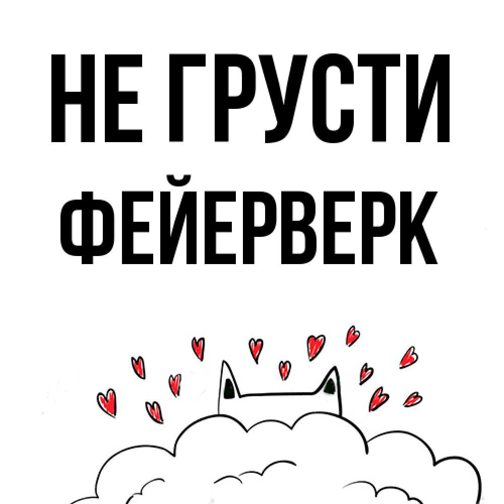 Открытка на каждый день с именем, Фейерверк Не грусти облако и ушки котика с сердечками Прикольная открытка с пожеланием онлайн скачать бесплатно 