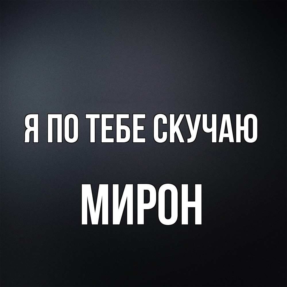 Открытка на каждый день с именем, Мирон Я по тебе скучаю с подписью Прикольная открытка с пожеланием онлайн скачать бесплатно 