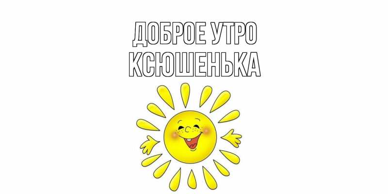 Картинка Доброе утро, Ксюшенька