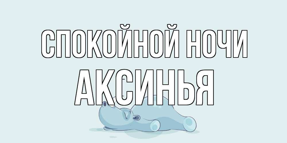 Открытка на каждый день с именем, Аксинья Спокойной ночи сладких снов с носорогом Прикольная открытка с пожеланием онлайн скачать бесплатно 