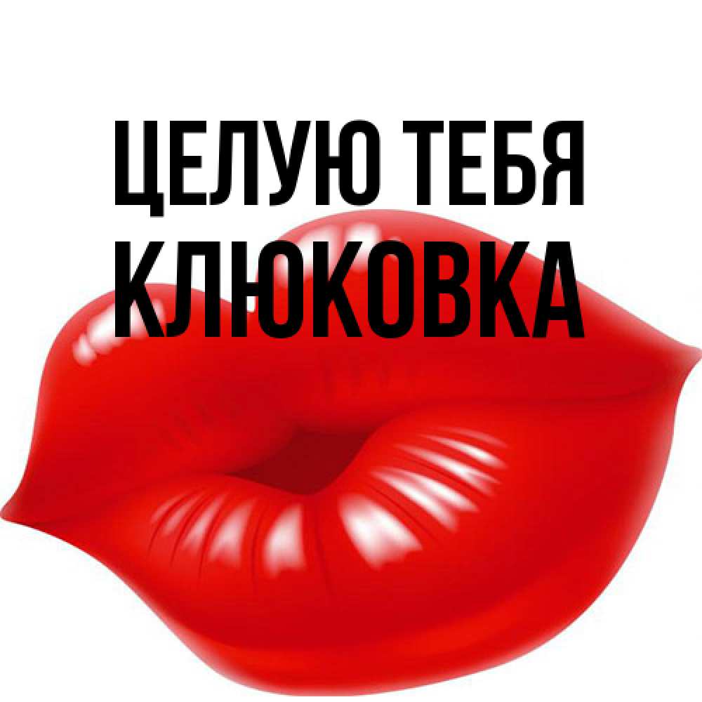 Открытка на каждый день с именем, клюковка Целую тебя губки надутые бантиком Прикольная открытка с пожеланием онлайн скачать бесплатно 