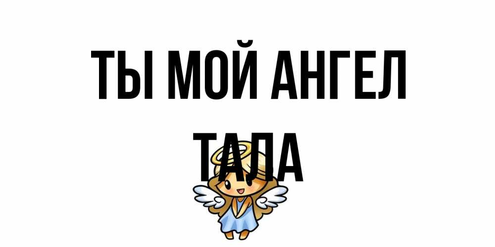 Открытка на каждый день с именем, Тала Ты мой ангел ангел Прикольная открытка с пожеланием онлайн скачать бесплатно 