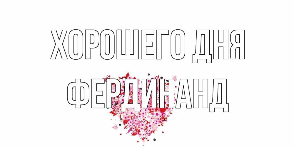 Открытка на каждый день с именем, Фердинанд Хорошего дня открытка на каждый день для любимой Прикольная открытка с пожеланием онлайн скачать бесплатно 
