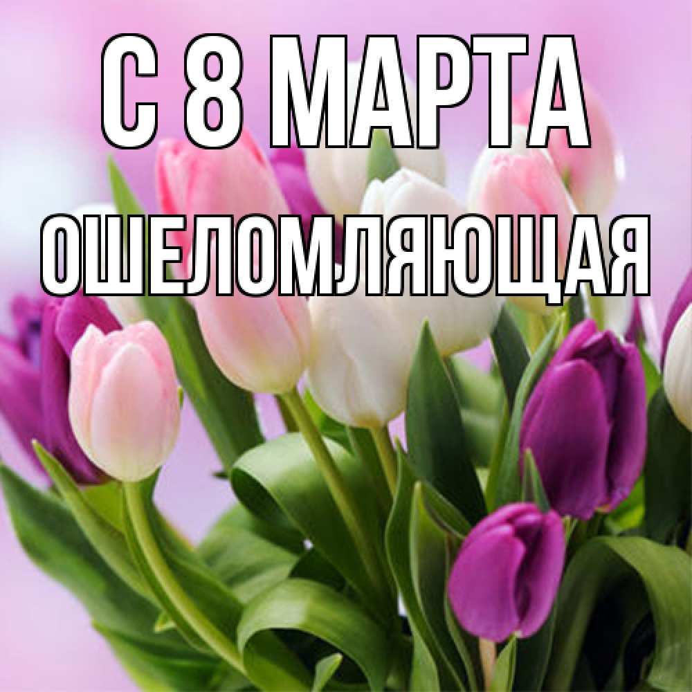 Открытка на каждый день с именем, Ошеломляющая C 8 МАРТА весна март Прикольная открытка с пожеланием онлайн скачать бесплатно 