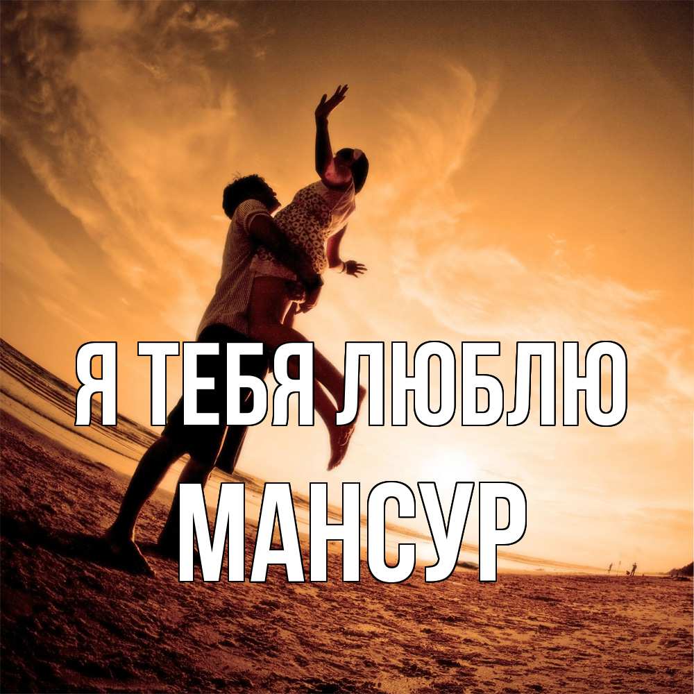 Открытка на каждый день с именем, Мансур Я тебя люблю парень держит девушку Прикольная открытка с пожеланием онлайн скачать бесплатно 