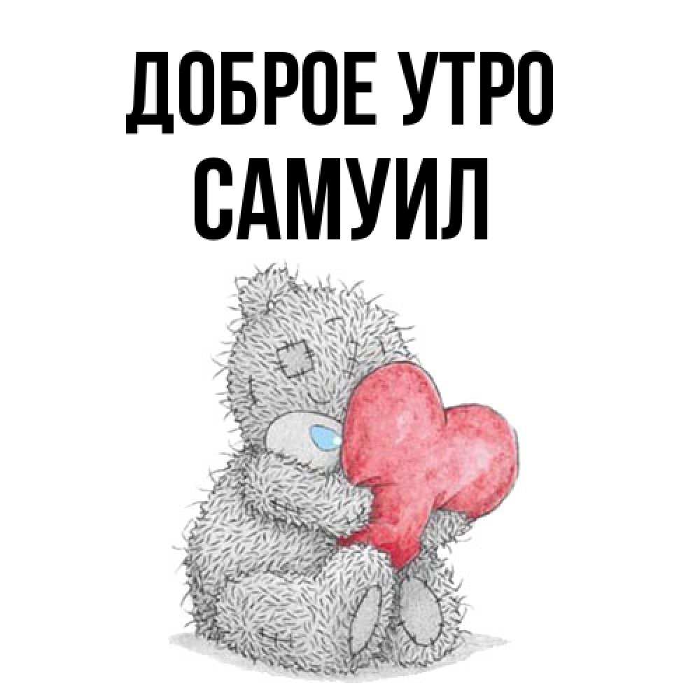 Открытка на каждый день с именем, Самуил Доброе утро плюшевые игрушки Прикольная открытка с пожеланием онлайн скачать бесплатно 