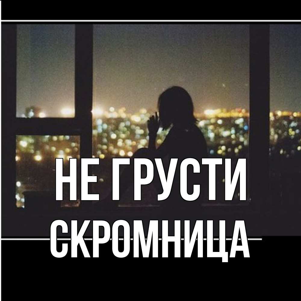 Открытка на каждый день с именем, Скромница Не грусти смотрит на ночной город Прикольная открытка с пожеланием онлайн скачать бесплатно 