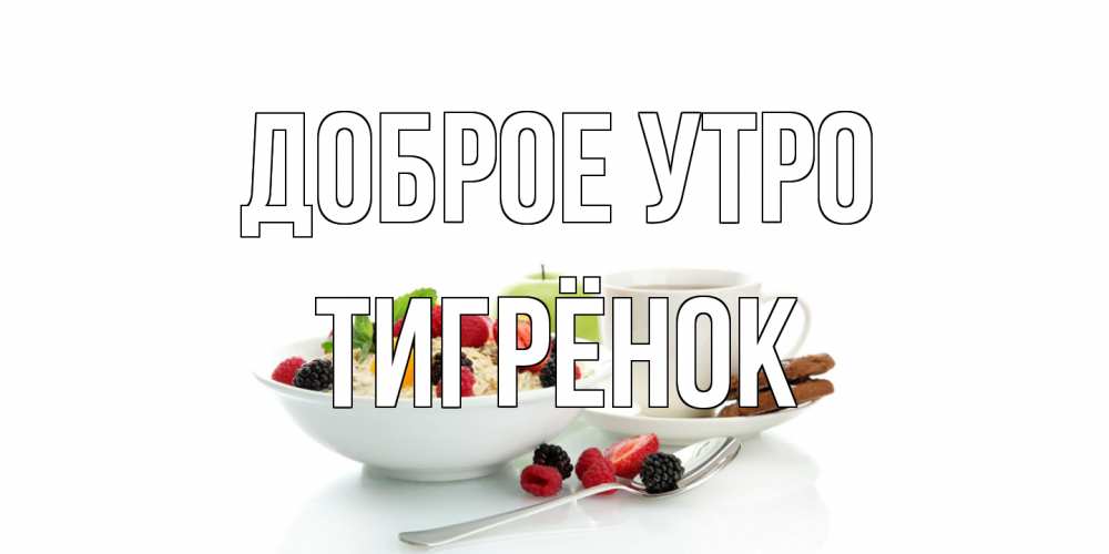 Открытка на каждый день с именем, Тигрёнок Доброе утро розы,фрукты, кофе Прикольная открытка с пожеланием онлайн скачать бесплатно 