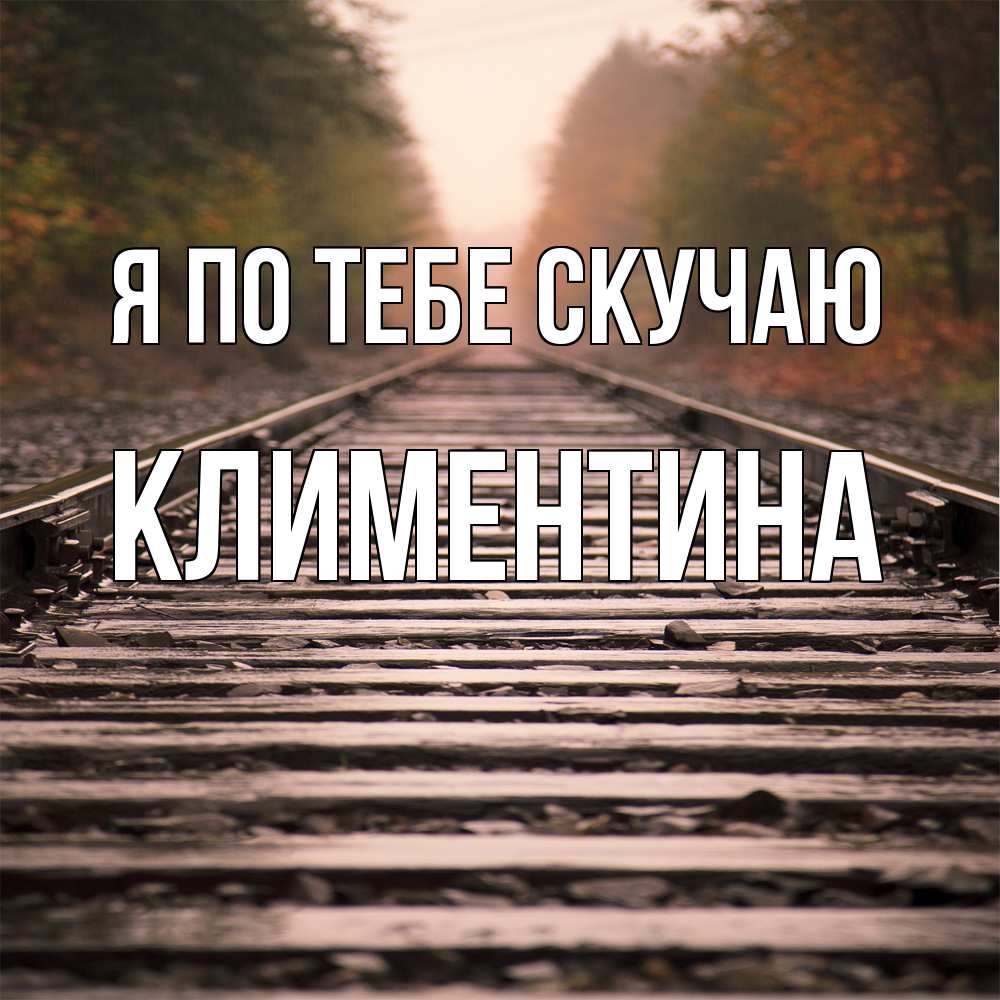 Открытка на каждый день с именем, Климентина Я по тебе скучаю приезжай Прикольная открытка с пожеланием онлайн скачать бесплатно 