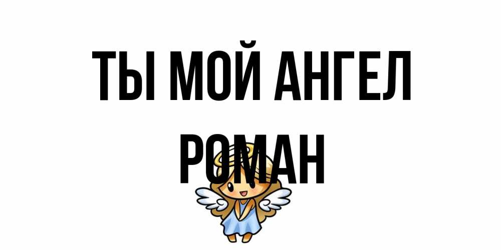 Открытка на каждый день с именем, Роман Ты мой ангел ангел Прикольная открытка с пожеланием онлайн скачать бесплатно 