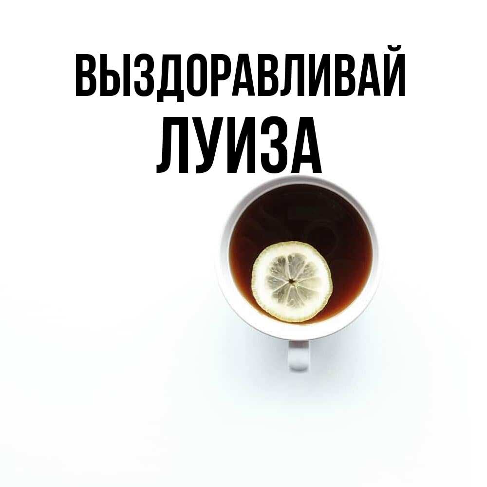 Открытка на каждый день с именем, Луиза Выздоравливай простая открытка Прикольная открытка с пожеланием онлайн скачать бесплатно 