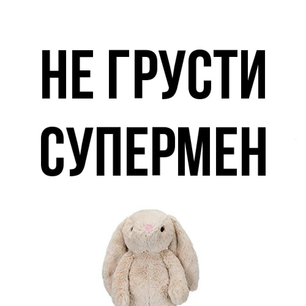 Открытка на каждый день с именем, Супермен Не грусти детская игрушка зайчика Прикольная открытка с пожеланием онлайн скачать бесплатно 