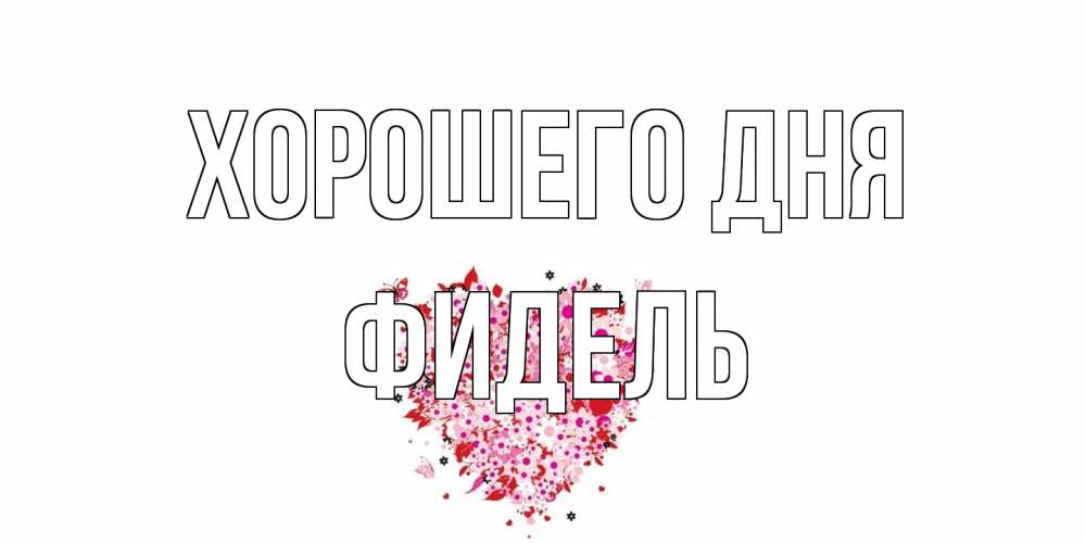 Открытка на каждый день с именем, Фидель Хорошего дня открытка на каждый день для любимой Прикольная открытка с пожеланием онлайн скачать бесплатно 
