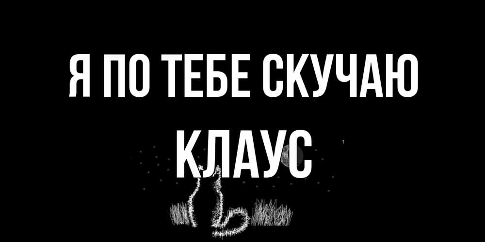 Открытка на каждый день с именем, Клаус Я по тебе скучаю кот Прикольная открытка с пожеланием онлайн скачать бесплатно 