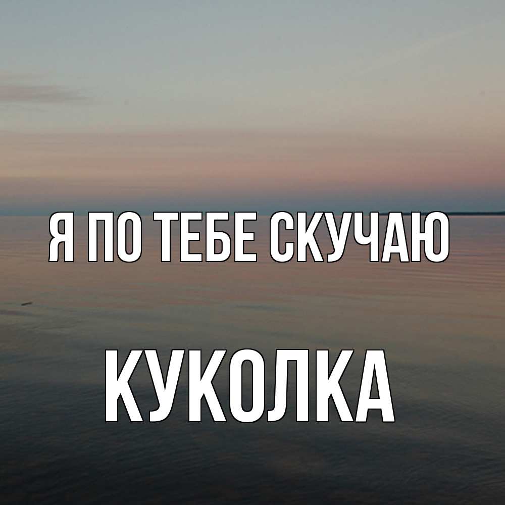 Открытка на каждый день с именем, Куколка Я по тебе скучаю пусто Прикольная открытка с пожеланием онлайн скачать бесплатно 