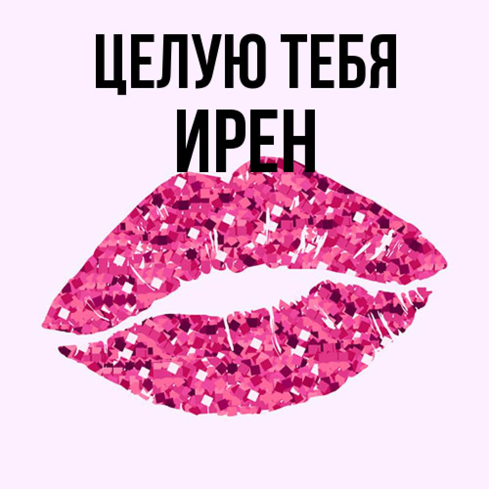 Открытка на каждый день с именем, Ирен Целую тебя открытка с женскими губами и поцелуем для парня Прикольная открытка с пожеланием онлайн скачать бесплатно 