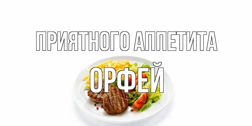 Открытка на каждый день с именем, Орфей Приятного аппетита стейк,картошка фри, салат Прикольная открытка с пожеланием онлайн скачать бесплатно 