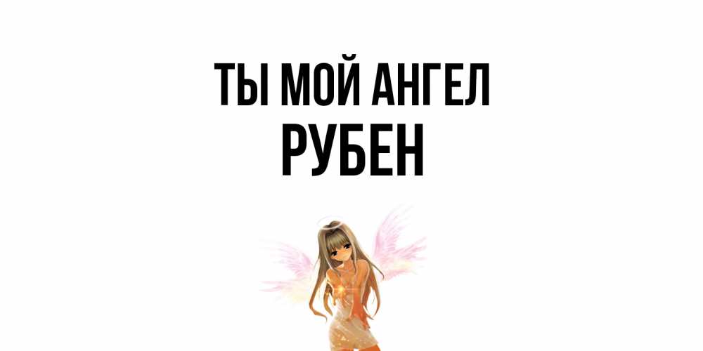 Открытка на каждый день с именем, Рубен Ты мой ангел ангел, аниме Прикольная открытка с пожеланием онлайн скачать бесплатно 